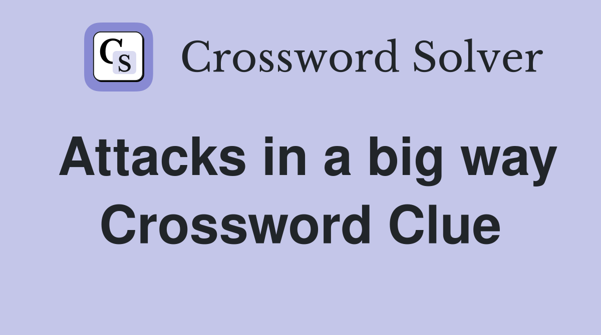 Attacks in a big way Crossword Clue
