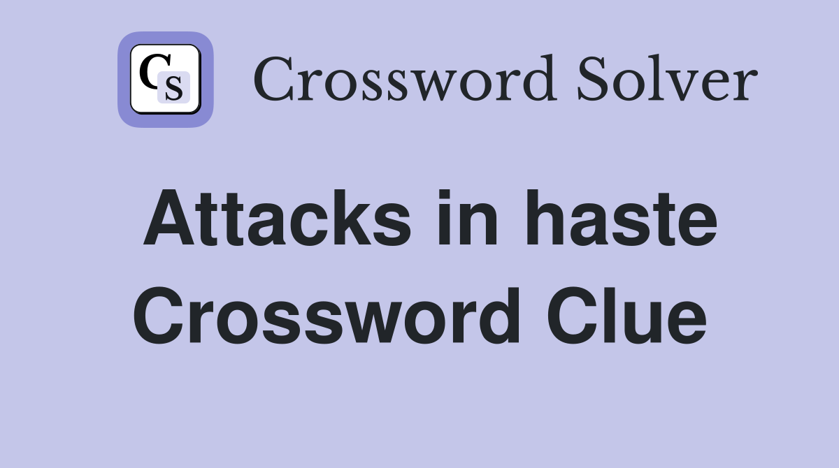 Attacks in haste Crossword Clue