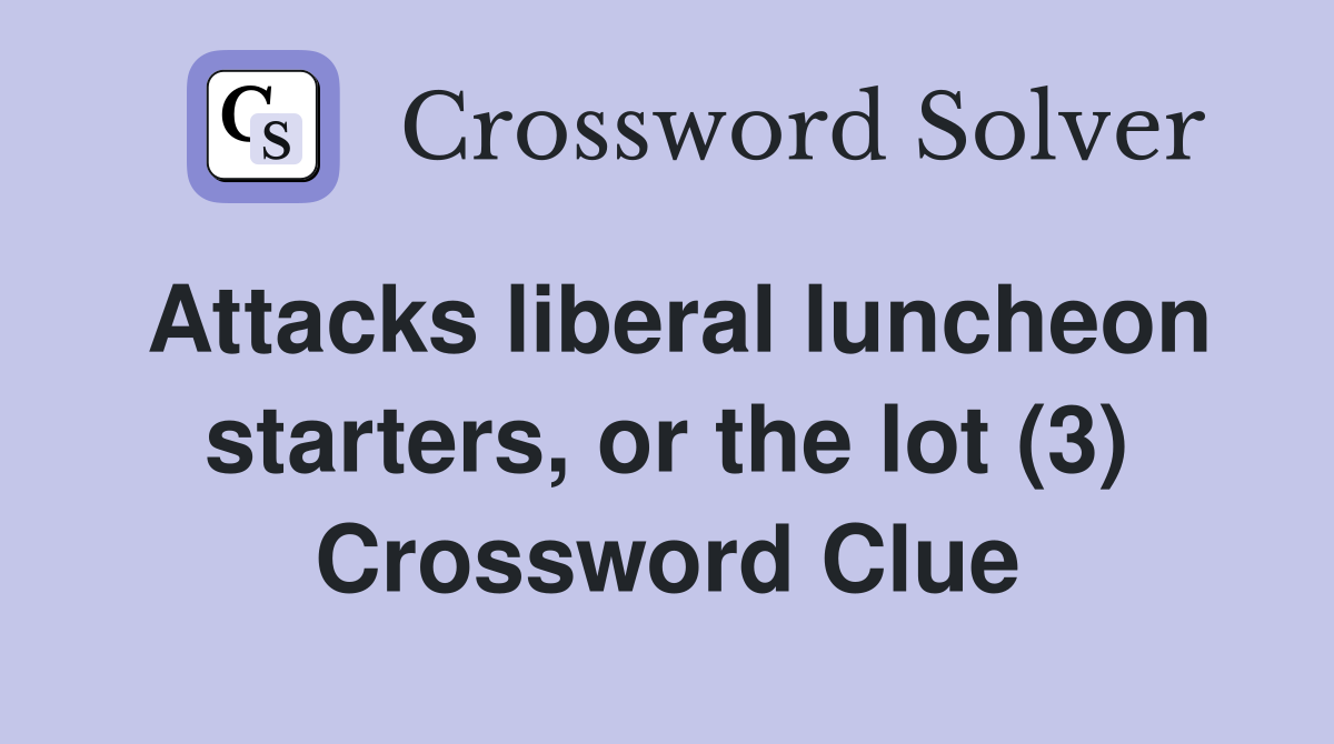 Attacks liberal luncheon starters, or the lot (3) Crossword Clue