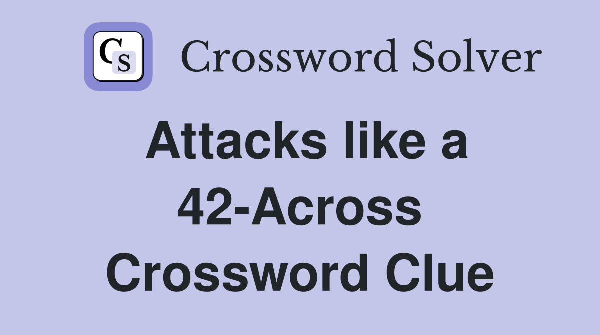 Attacks like a 42-Across Crossword Clue