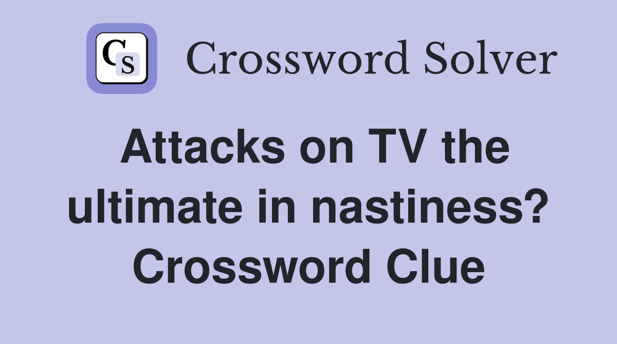 Attacks on TV the ultimate in nastiness? Crossword Clue