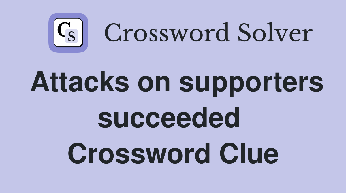 Attacks on supporters succeeded  Crossword Clue