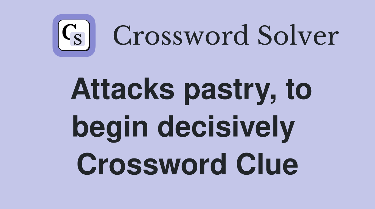 Attacks pastry, to begin decisively  Crossword Clue