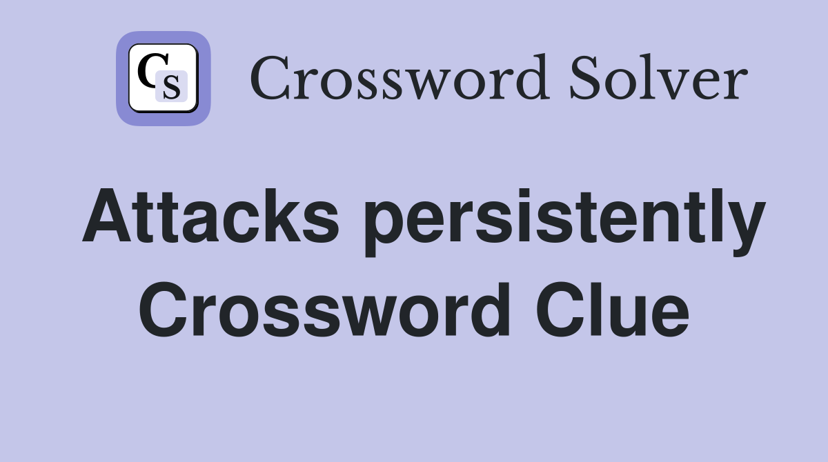 Attacks persistently Crossword Clue