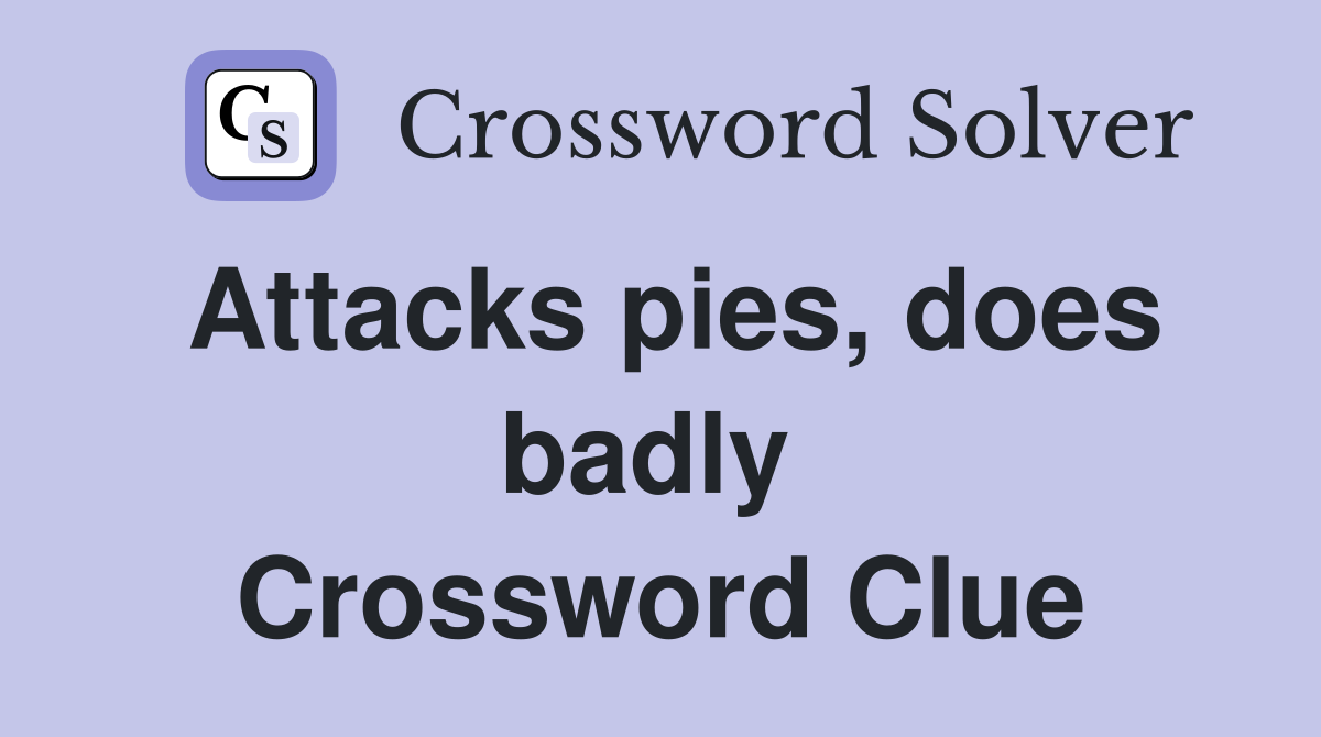 Attacks pies, does badly  Crossword Clue