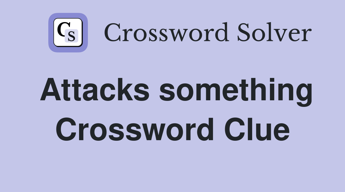 Attacks something Crossword Clue
