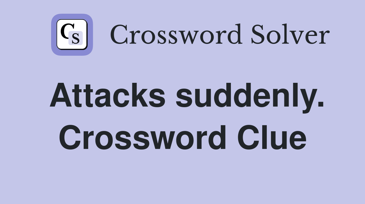 Attacks suddenly. Crossword Clue