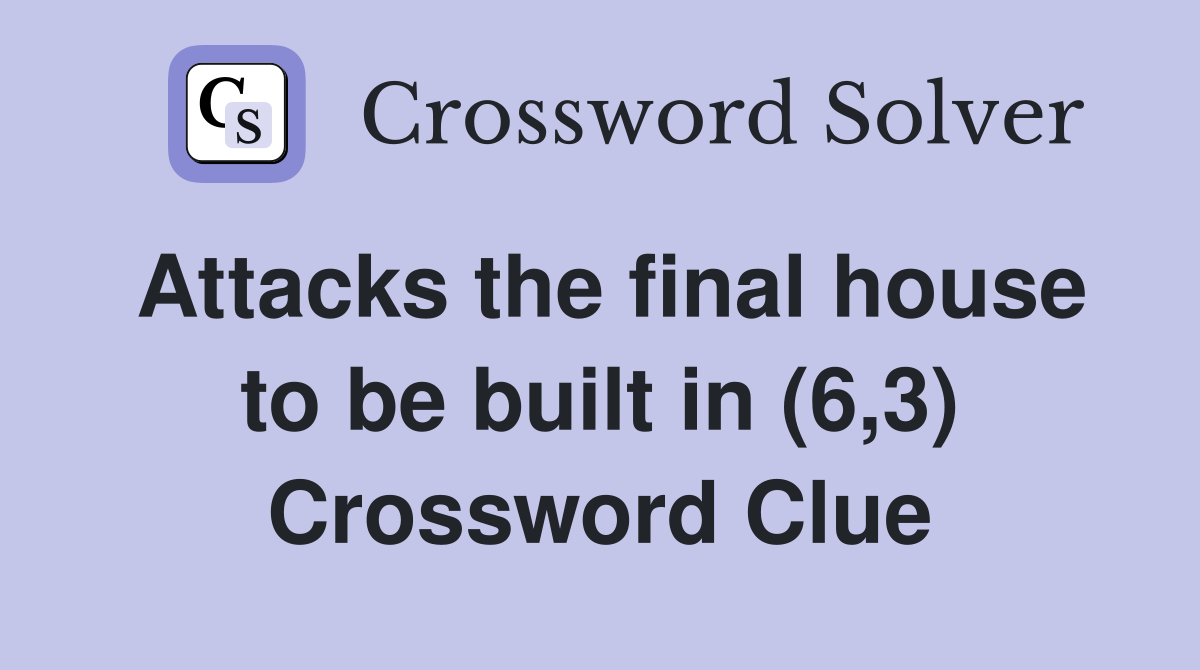 Attacks the final house to be built in (6,3) Crossword Clue