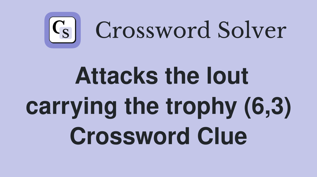 Attacks the lout carrying the trophy (6,3) Crossword Clue