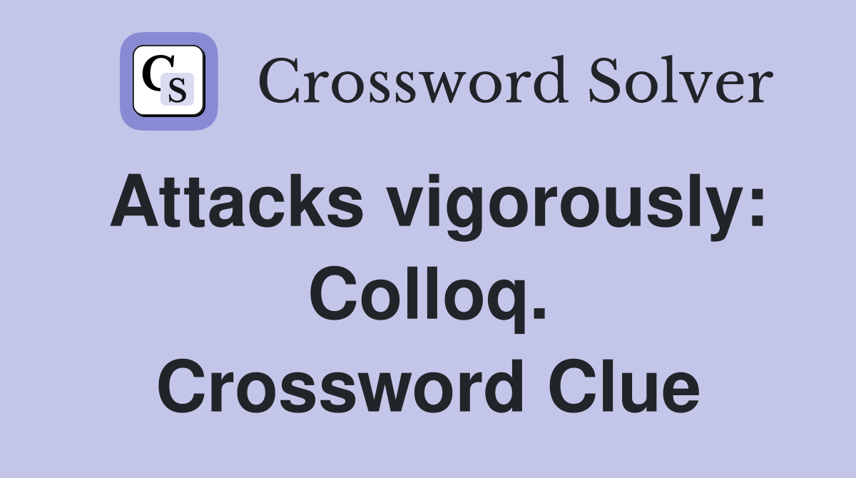 Attacks vigorously: Colloq. Crossword Clue