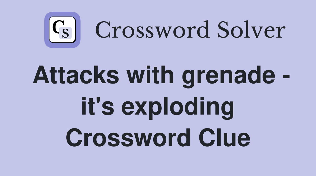Attacks with grenade - it's exploding Crossword Clue