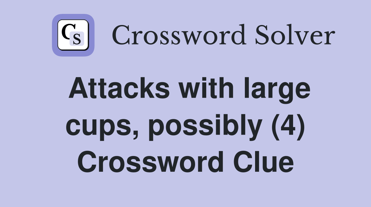 Attacks with large cups, possibly (4) Crossword Clue