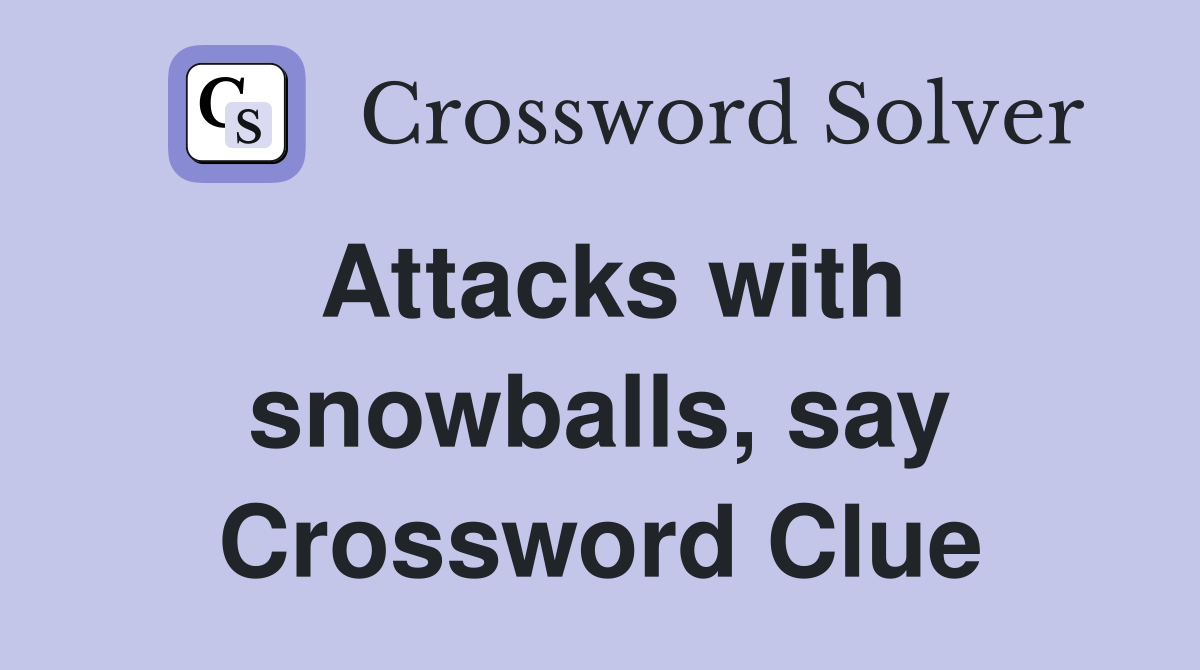 Attacks with snowballs, say Crossword Clue