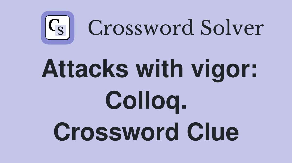Attacks with vigor: Colloq. Crossword Clue