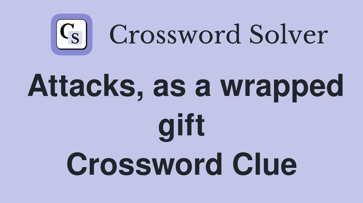 Attacks, as a wrapped gift Crossword Clue