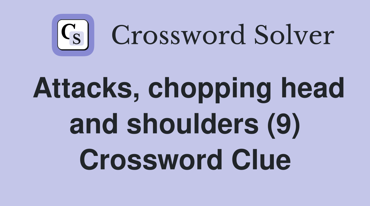 Attacks, chopping head and shoulders (9) Crossword Clue