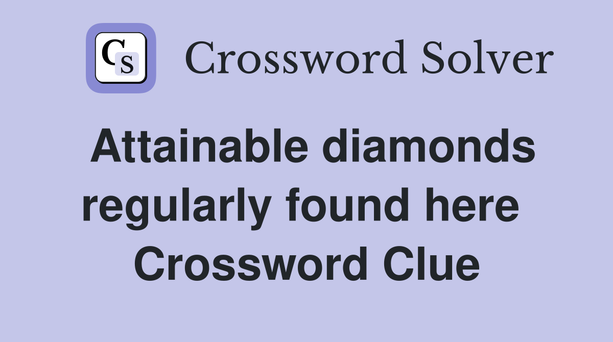 Attainable diamonds regularly found here  Crossword Clue