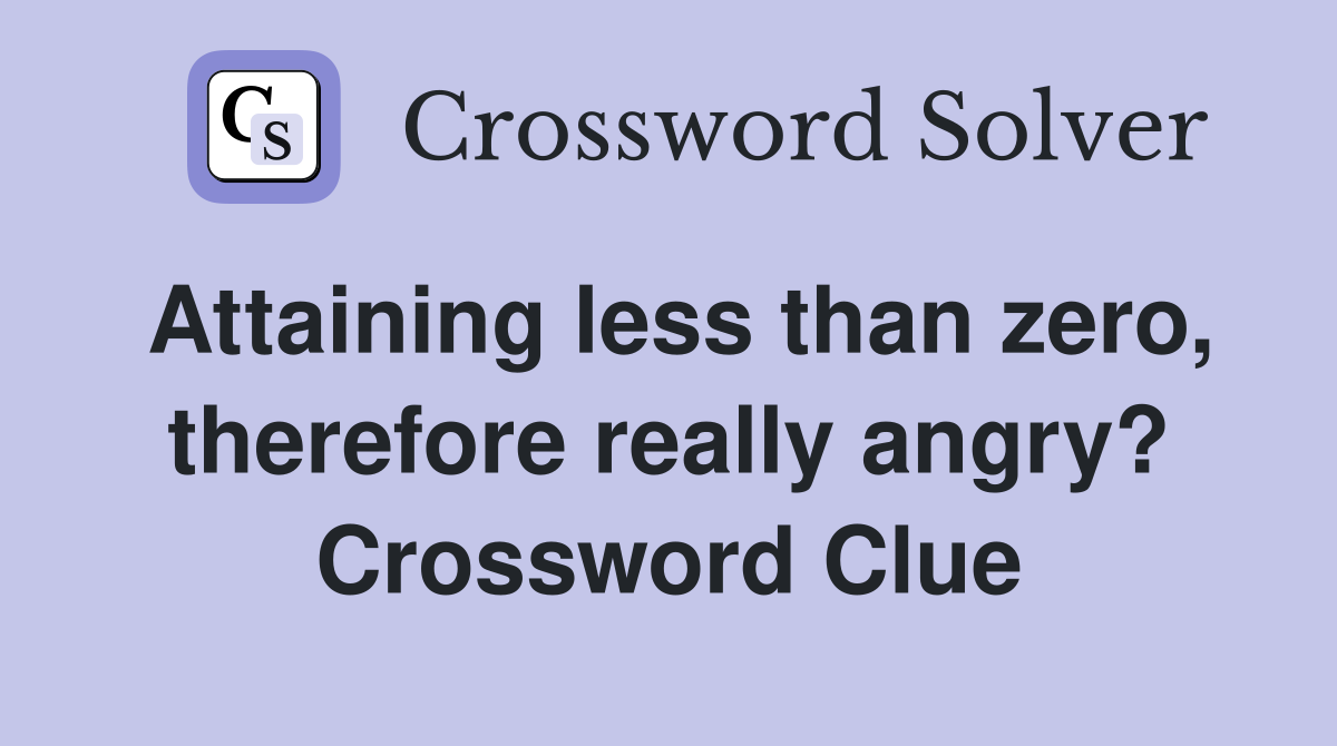 Attaining less than zero, therefore really angry? Crossword Clue