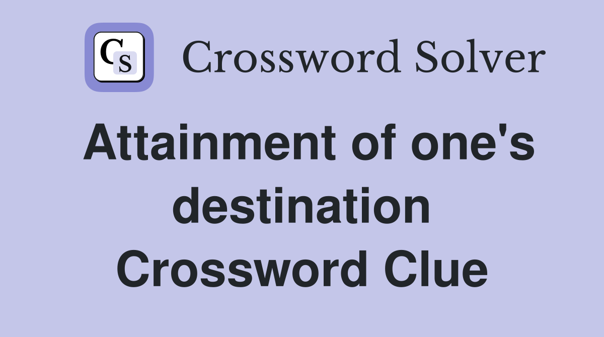Attainment of one's destination Crossword Clue