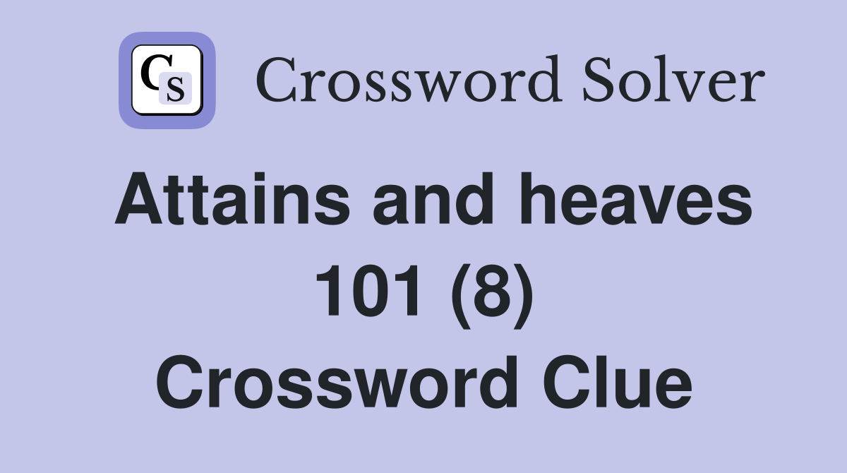 Attains and heaves 101 (8) Crossword Clue