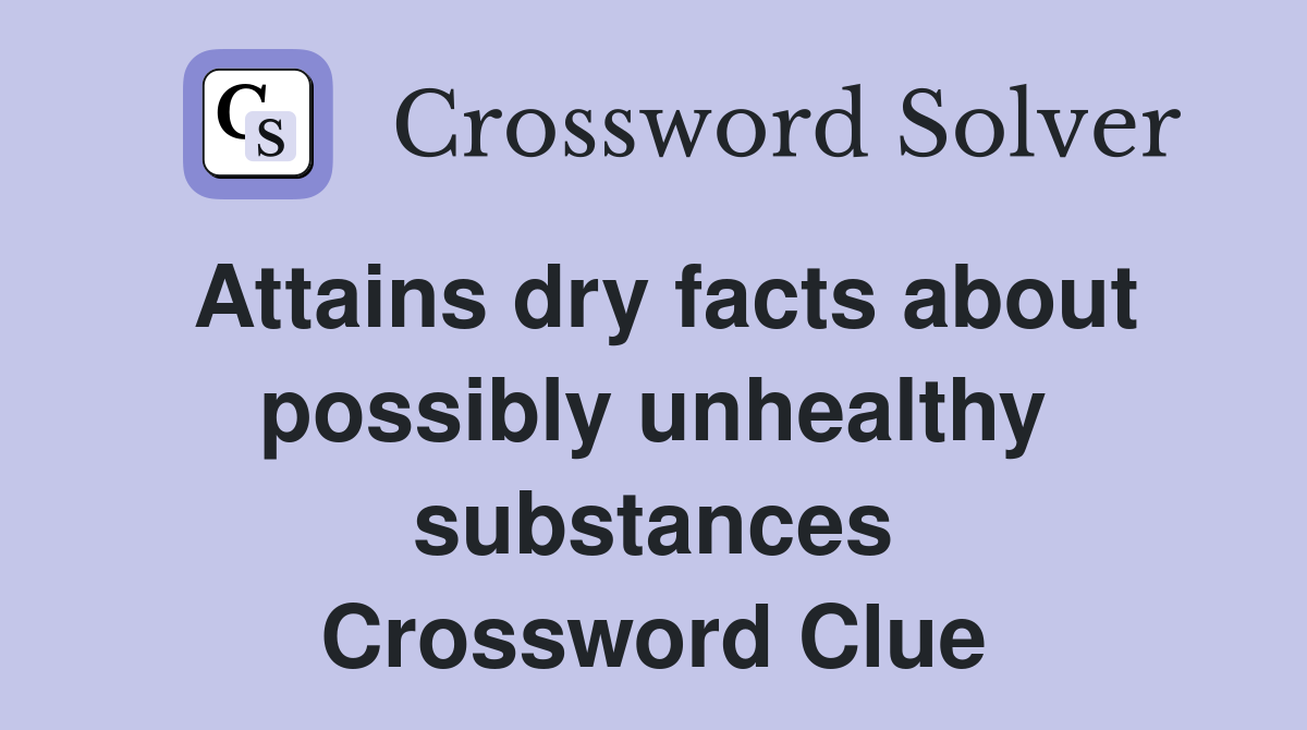 Attains dry facts about possibly unhealthy substances Crossword Clue