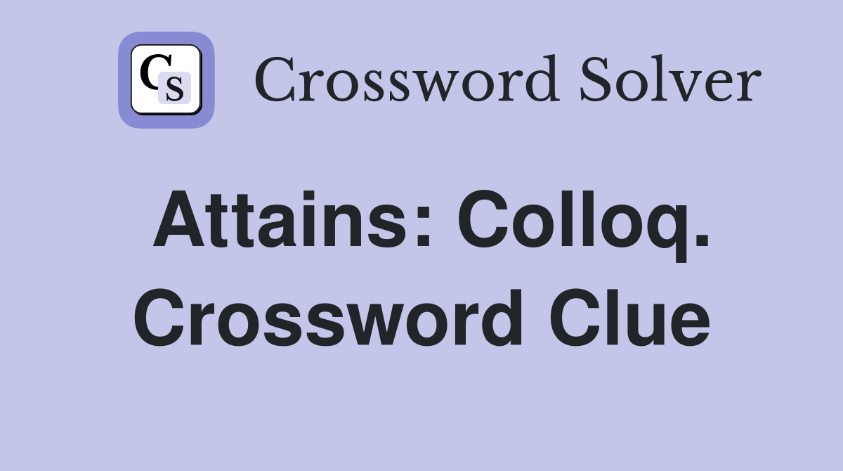 Attains: Colloq. Crossword Clue