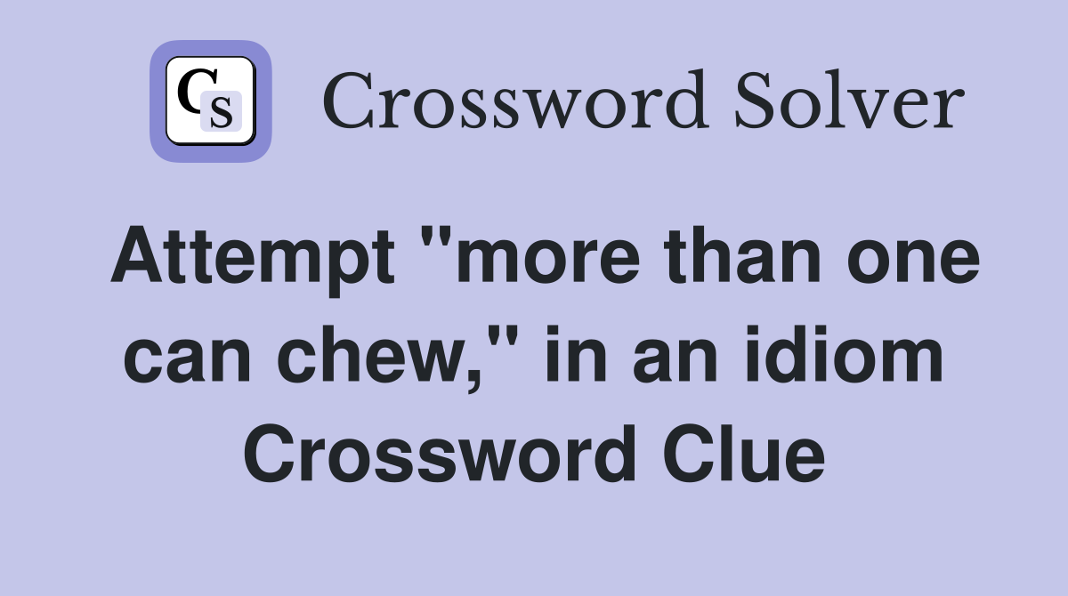 Attempt "more than one can chew," in an idiom Crossword Clue