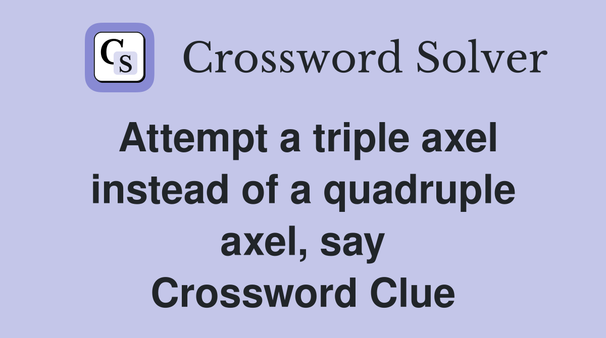 Attempt a triple axel instead of a quadruple axel, say Crossword Clue