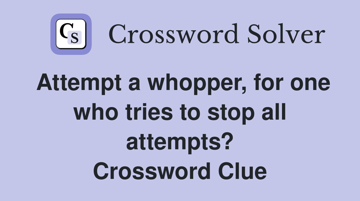 Attempt a whopper, for one who tries to stop all attempts? Crossword Clue