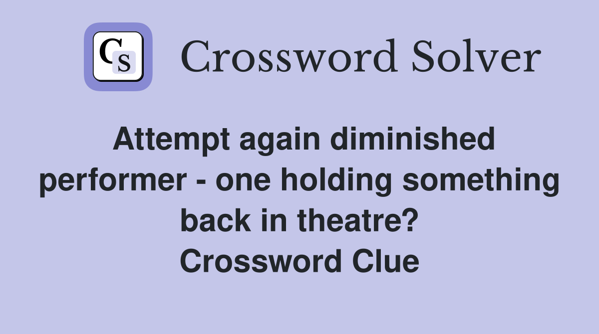 Attempt again diminished performer - one holding something back in theatre? Crossword Clue