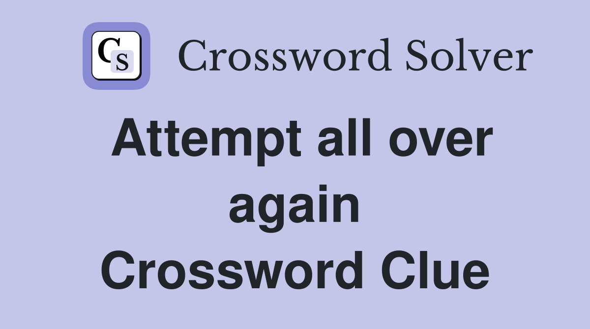 Attempt all over again Crossword Clue