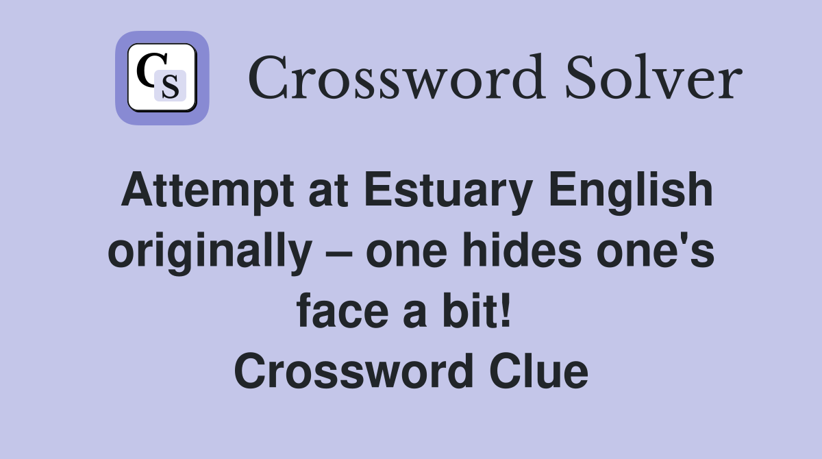 Attempt at Estuary English originally – one hides one's face a bit!  Crossword Clue