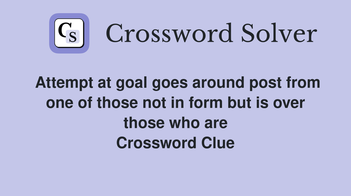 Attempt at goal goes around post from one of those not in form but is over those who are Crossword Clue