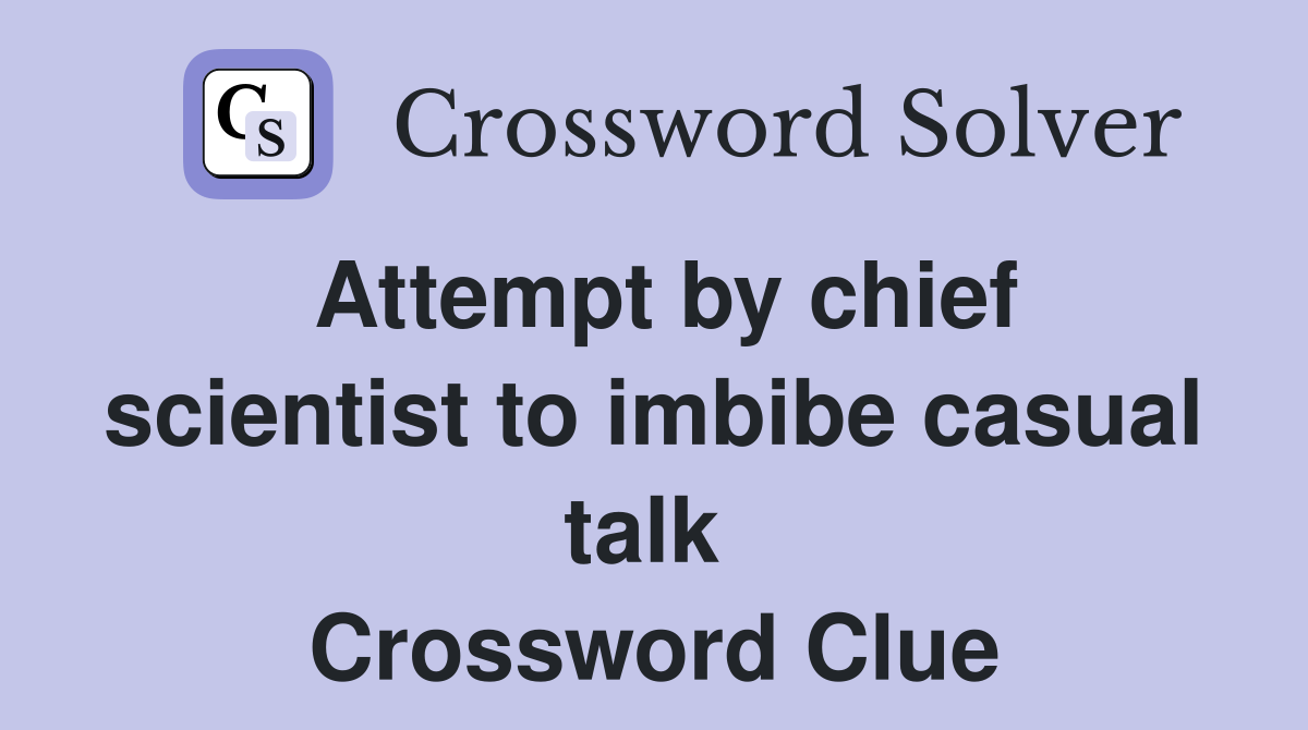 Attempt by chief scientist to imbibe casual talk  Crossword Clue