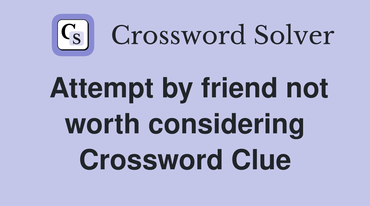 Attempt by friend not worth considering Crossword Clue