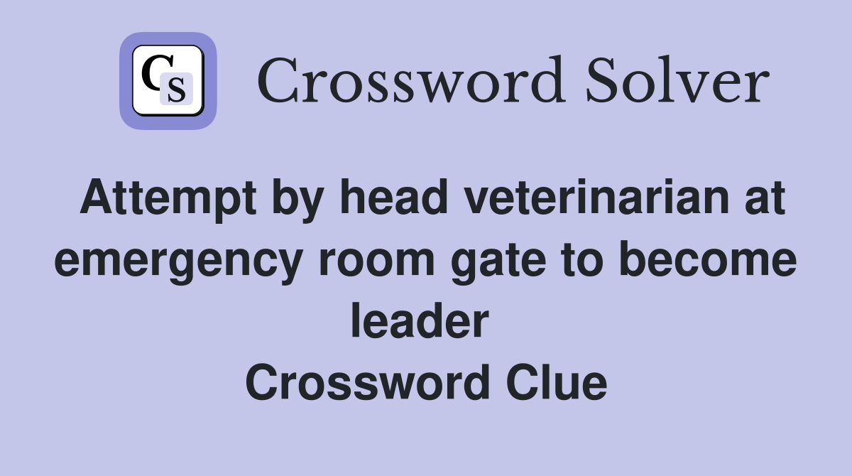 Attempt by head veterinarian at emergency room gate to become leader  Crossword Clue