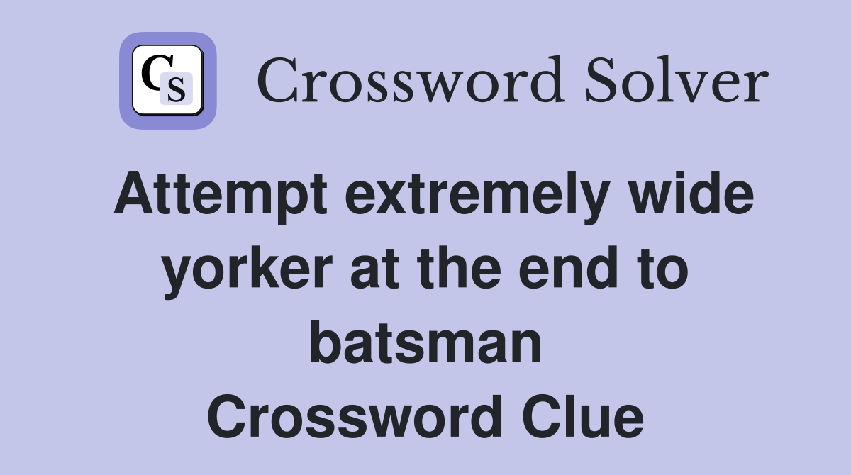 Attempt extremely wide yorker at the end to batsman Crossword Clue