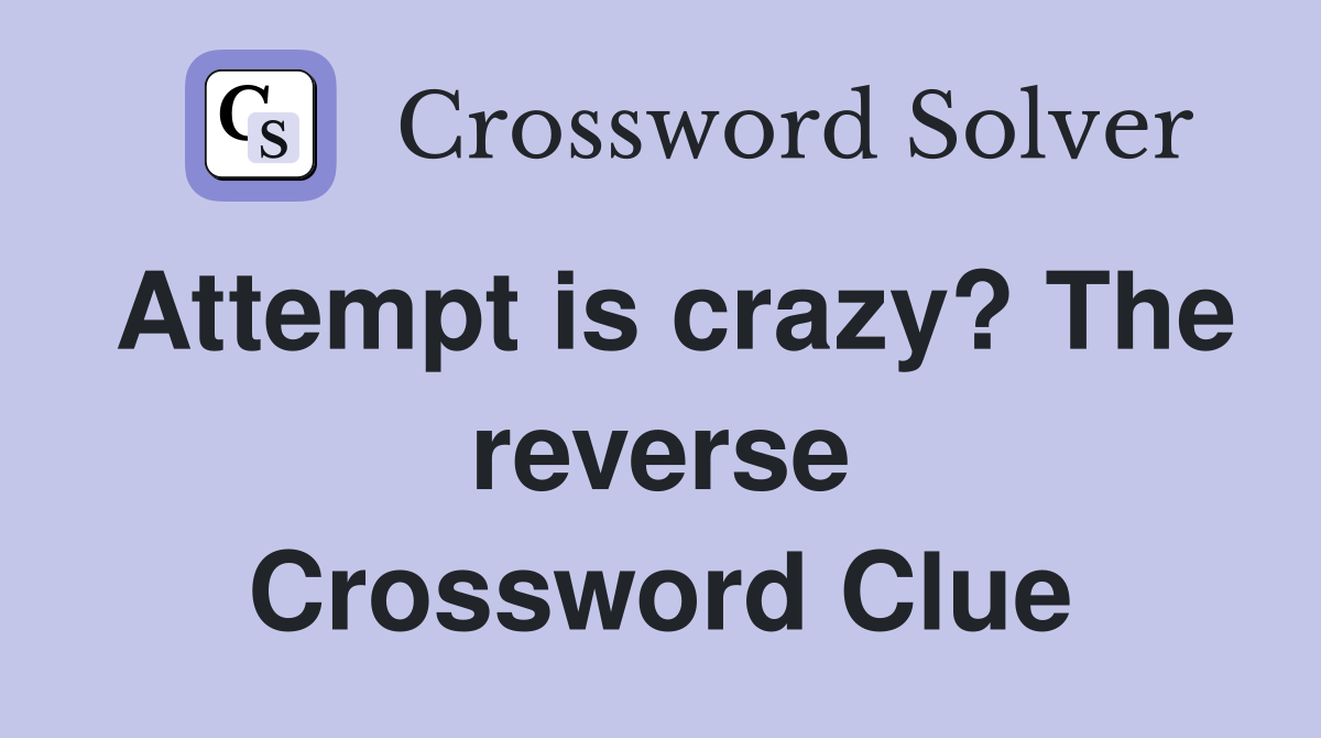 Attempt is crazy? The reverse Crossword Clue