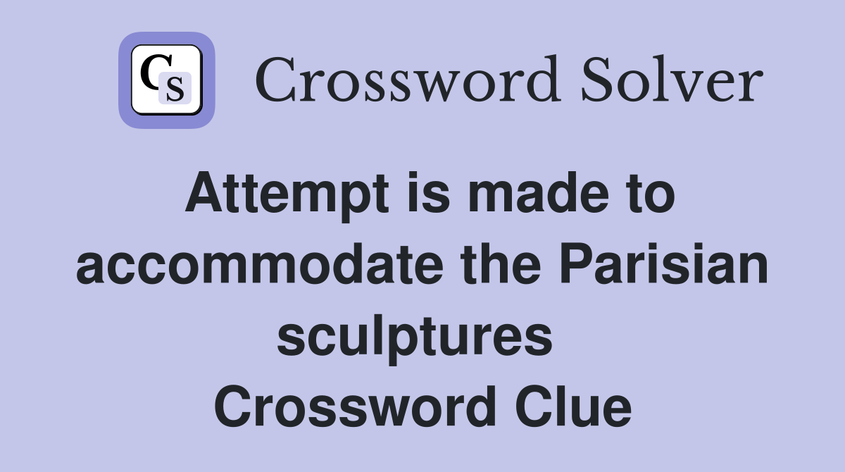 Attempt is made to accommodate the Parisian sculptures  Crossword Clue