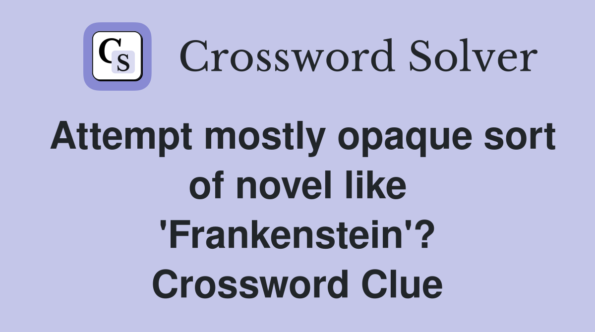 Attempt mostly opaque sort of novel like 'Frankenstein'? Crossword Clue