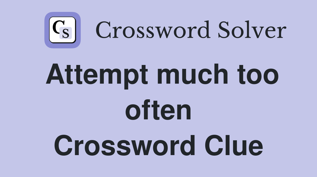 Attempt much too often Crossword Clue
