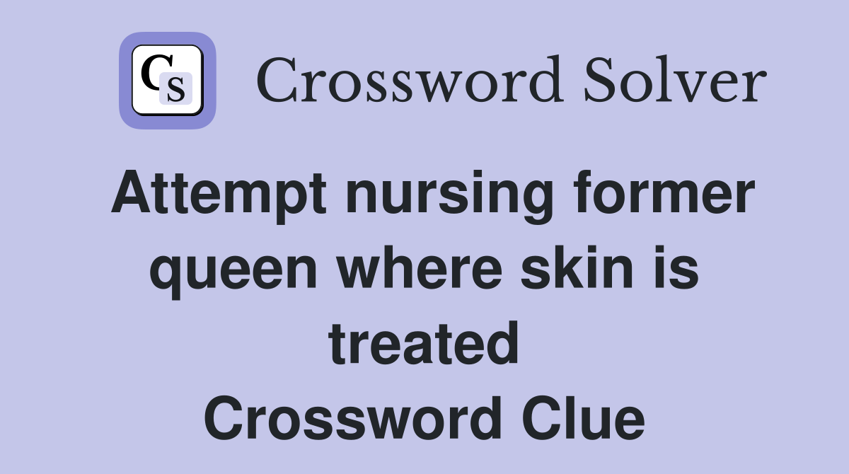 Attempt nursing former queen where skin is treated Crossword Clue