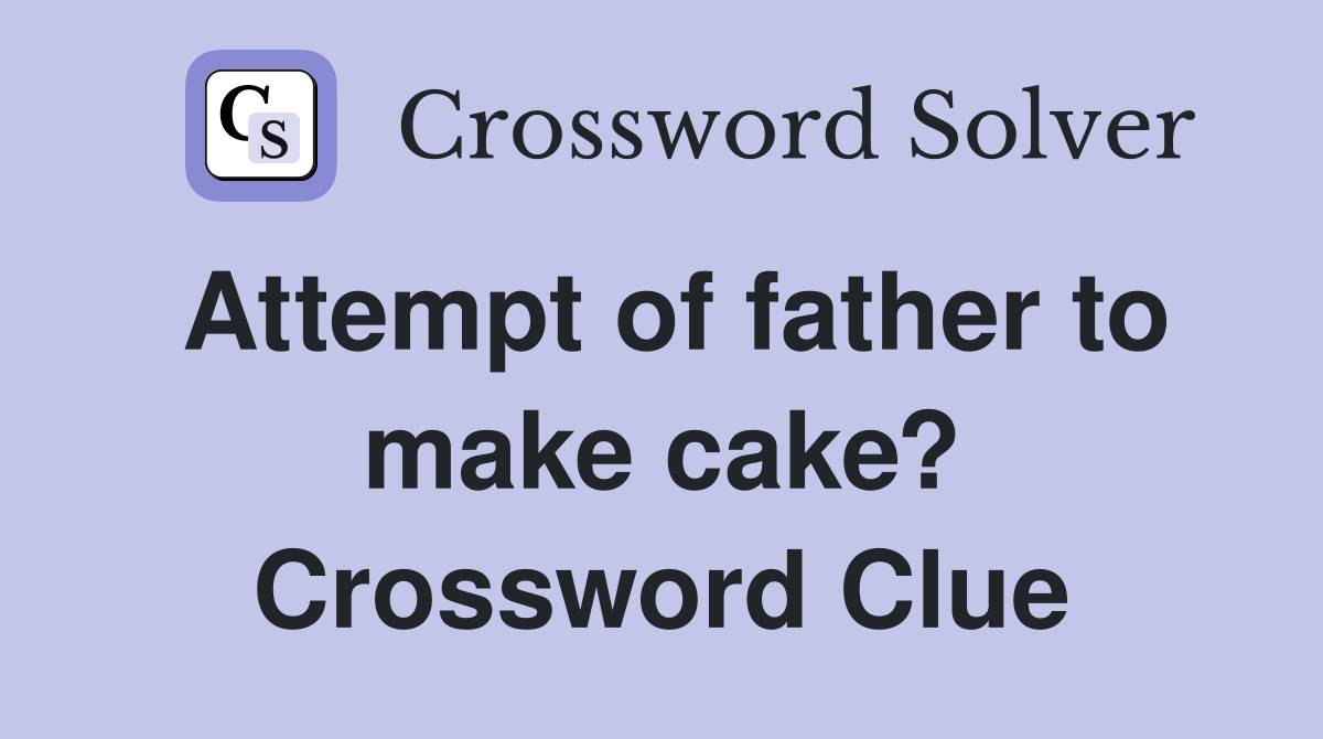 Attempt of father to make cake? Crossword Clue