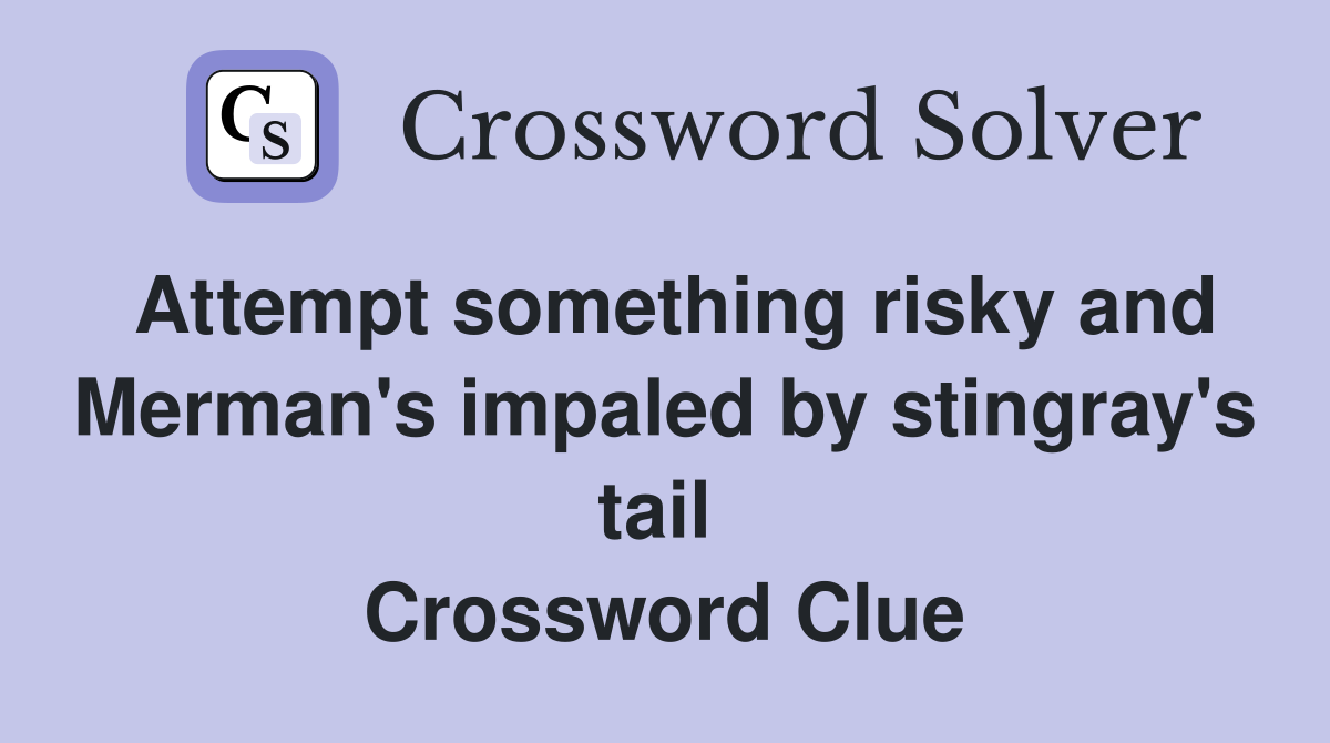 Attempt something risky and Merman's impaled by stingray's tail  Crossword Clue