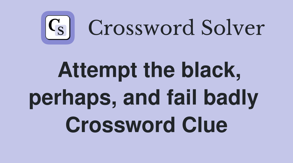 Attempt the black, perhaps, and fail badly  Crossword Clue