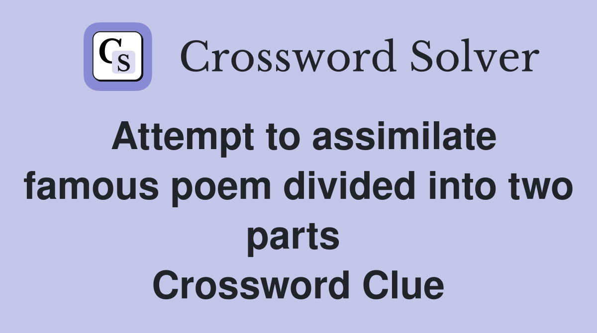 Attempt to assimilate famous poem divided into two parts  Crossword Clue