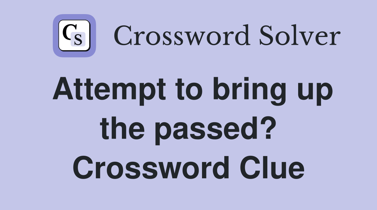 Attempt to bring up the passed? Crossword Clue