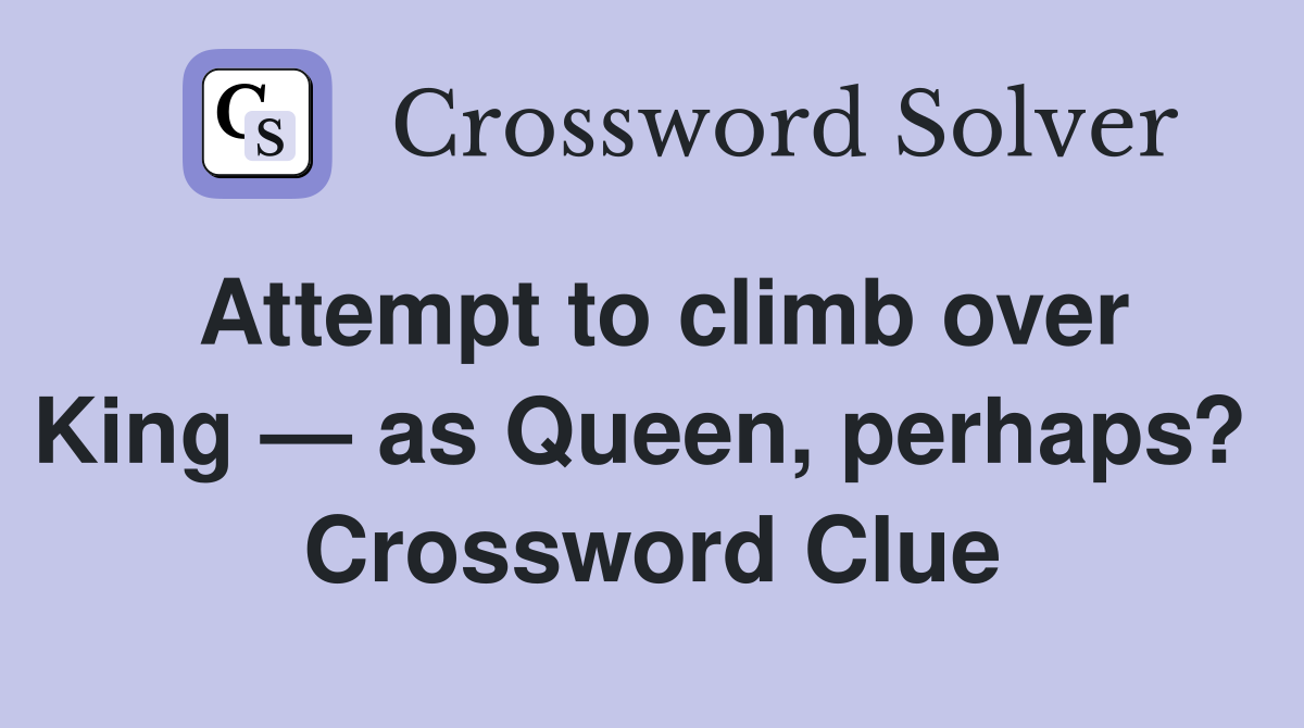 Attempt to climb over King — as Queen, perhaps?  Crossword Clue