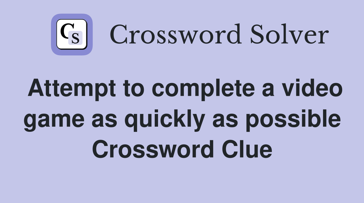 Attempt to complete a video game as quickly as possible Crossword Clue