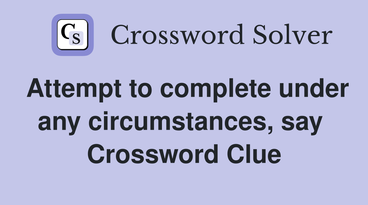 Attempt to complete under any circumstances, say  Crossword Clue